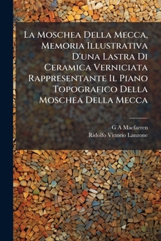 Paperback La Moschea Della Mecca, Memoria Illustrativa D'una Lastra Di Ceramica Verniciata Rappresentante Il Piano Topografico Della Moschea Della Mecca [Italian] Book
