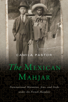 Hardcover The Mexican Mahjar: Transnational Maronites, Jews, and Arabs under the French Mandate Book