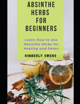 Paperback Absinthe Herbs for Beginners: Learn How to Use Absinthe Herbs for Healing and Detox Book