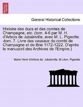 Paperback Histoire des ducs et des comtes de Champagne, etc. (tom. 4-6 par M. H. d'Arbois de Jubainville, avec M. L. Pigeotte. -tom. 7. Livre des vassaux du com [French] Book