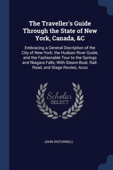 Paperback The Traveller's Guide Through the State of New York, Canada, &C: Embracing a General Discription of the City of New-York; the Hudson River Guide, and Book