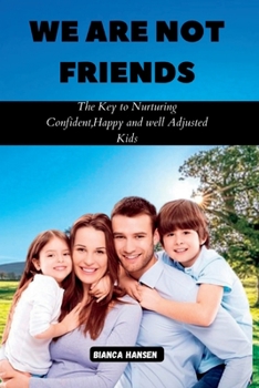 We Are Not Friends: The Key to Nurturing Confident, Happy and well Adjusted Kids