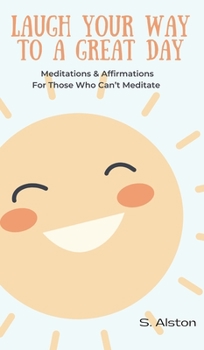 Hardcover Laugh Your Way To A Great Day: Meditations & Affirmations For Those Who Can't Meditate Book