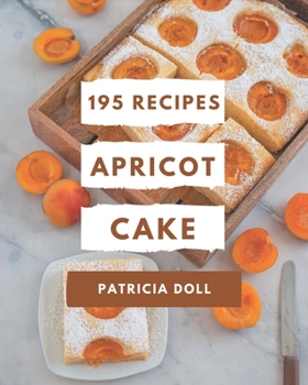 Paperback 195 Apricot Cake Recipes: Happiness is When You Have a Apricot Cake Cookbook! Book