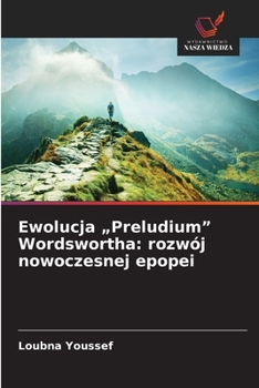 Ewolucja "Preludium" Wordswortha: rozwój nowoczesnej epopei (Polish Edition)