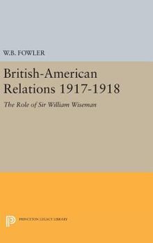 British-American Relations, 1917-1918; The Role of Sir William Wiseman,: The Role of Sir William Wiseman (Supplementary Volumes to the Papers of Woodrow Wilson.) - Book  of the Supplementary Volumes to the Papers of Woodrow Wilson