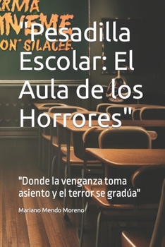 "Pesadilla Escolar: El Aula de los Horrores" "Donde la venganza toma asiento y el terror se gradúa" (Spanish Edition)