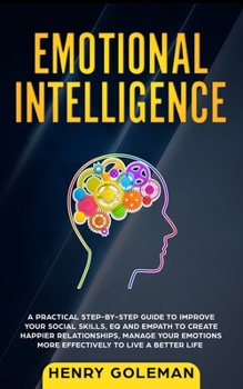 Paperback Emotional Intelligence: A Practical Step By Step Guide To Improve Your Social Skills, EQ And Empath To Create Happier Relationships, Manage Yo Book