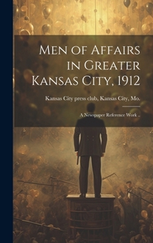 Hardcover Men of Affairs in Greater Kansas City, 1912; a Newspaper Reference Work .. Book