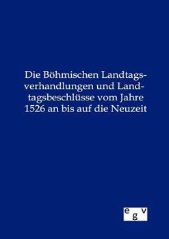 Paperback Die Böhmischen Landtagsverhandlungen und Landtagsbeschlüsse vom Jahre 1526 an bis auf die Neuzeit [German] Book