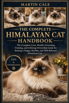 THE COMPLETE HIMALAYAN CAT HANDBOOK: The Complete Care, Health, Grooming, Training, and Lifelong Ownership Guide for Raising a Happy, Healthy, and Well-Behaved Himalayan Cat.