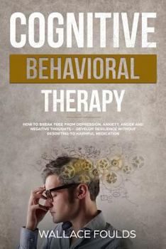 Paperback Cognitive Behavioral Therapy: How to Break Free from Depression, Anxiety, Anger and Negative Thoughts - Develop Resilience without Resorting to Harm Book