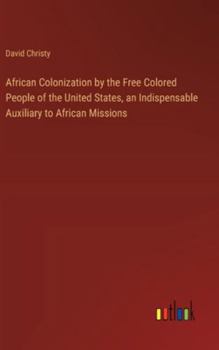 Hardcover African Colonization by the Free Colored People of the United States, an Indispensable Auxiliary to African Missions Book