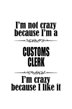 Paperback I'm Not Crazy Because I'm A Customs Clerk I'm Crazy Because I like It: Best Customs Clerk Notebook, Customs Assistant Journal Gift, Diary, Doodle Gift Book
