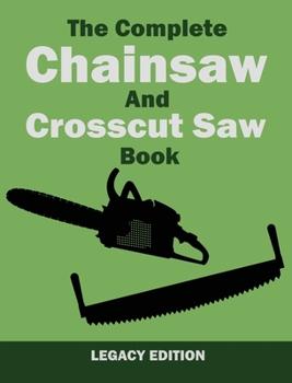 Hardcover The Complete Chainsaw and Crosscut Saw Book (Legacy Edition): Saw Equipment, Technique, Use, Maintenance, And Timber Work Book