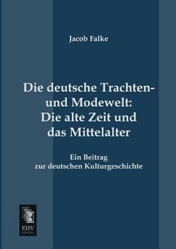 Paperback Die Deutsche Trachten- Und Modewelt: Die Alte Zeit Und Das Mittelalter [German] Book