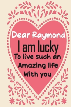 Dear Raymond i am lucky to live such an amazing life with you: Blank Lined composition love notebook and journal it will be the best valentines day ... from wife.valentine gift for husbands,