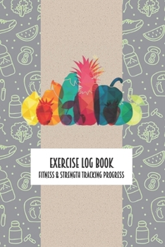 Exercise Log Book Fitness & Strength Tracking Progress: Colorful Fruits Themed 90 Day Goal Setting & Workout Tracker for Fitness & Weight Loss