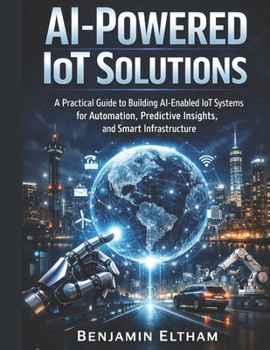 Paperback AI-Powered IoT Solutions: A Practical Guide to Building AI-Enabled IoT Systems for Automation, Predictive Insights, and Smart Infrastructure Book