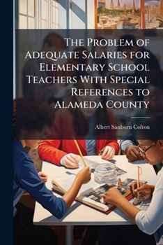 Paperback The Problem of Adequate Salaries for Elementary School Teachers With Special References to Alameda County Book