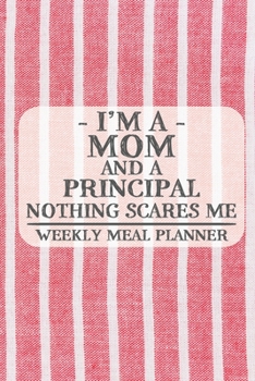 I'm a Mom and a Principal Nothing Scares Me Weekly Meal Planner: Blank Weekly Meal Planner to Write in for Women, Bartenders, Drink and Alcohol Log, ... ... for Women, Wife, Mom, Aunt (6x9 120 page