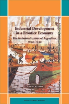 Hardcover Industrial Development in a Frontier Economy: The Industrialization of Argentina, 1890-1930 Book