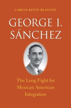 Hardcover George I. Sánchez: The Long Fight for Mexican American Integration Book