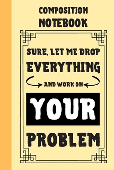 Paperback Sure, Let Me Drop Everything And Work On Your Problem Composition Notebook: Classic Yellow 6x9" 120 Pages College Ruled Lined Paper, Book Gifts For Co Book