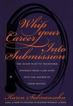 Hardcover Whip Your Career Into Submission: The 30-Day Plan to Transform Yourself from Job Slave to Master of Your Own Destiny Book