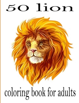 50 lion coloring book for adults: 50 amazing lions illustrations for adults, kids and teens : Perfect for Stress Management, Relief and Art Color Therapy 8,5*11
