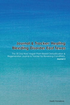 Journal & Tracker: Healing Bleeding Disorder East Texas: The 30 Day Raw Vegan Plant-Based Detoxification & Regeneration Journal & Tracker for Reversing Conditions. Journal 2