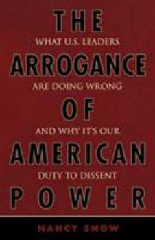 Paperback The Arrogance of American Power: What U.S. Leaders Are Doing Wrong and Why It's Our Duty to Dissent Book