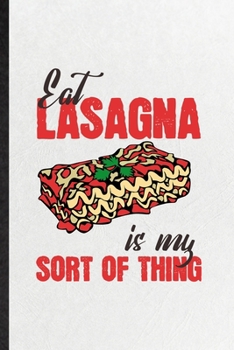 Eat Lasagna Is My Sort of Thing: Blank Funny Cooking Bakery Lined Notebook/ Journal For Lasagna Lover Cook Chef, Inspirational Saying Unique Special Birthday Gift Idea Cute Ruled 6x9 110 Pages