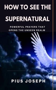 Paperback How to see the Supernatural: Powerful Prayers that opens the Unseen Realm Book