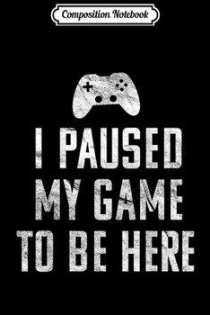 Composition Notebook: I Paused My Video Game To Be Here - Vintage Gamer Fun Gift  Journal/Notebook Blank Lined Ruled 6x9 100 Pages