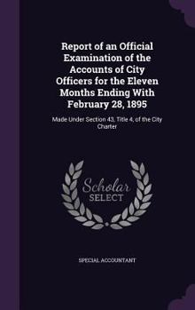 Hardcover Report of an Official Examination of the Accounts of City Officers for the Eleven Months Ending with February 28, 1895: Made Under Section 43, Title 4 Book