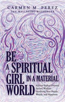 Paperback Be a Spiritual Girl in a Material World: Achieve Radical Personal Success Without Sacrificing Your Health, Wealth, and Happiness Book