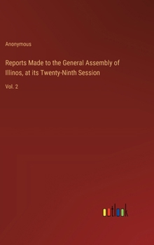 Hardcover Reports Made to the General Assembly of Illinos, at its Twenty-Ninth Session: Vol. 2 Book