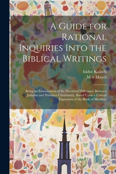 Paperback A Guide for Rational Inquiries Into the Biblical Writings: Being an Examination of the Doctrinal Differance Between Judaism and Primitive Christianity Book