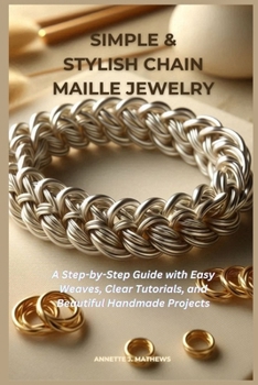 SIMPLE & STYLISH CHAIN MAILLE JEWELRY: A Step-by-Step Guide with Easy Weaves, Clear Tutorials, and Beautiful Handmade Projects