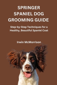 Paperback SPRINGER SPANIEL DOG GROOMING GUIDE: Step-by-Step Techniques for a Healthy, Beautiful Spaniel Coat Book