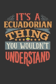 It's A Ecuadorian Thing You Wouldn't Understand: Ecuador Notebook Journal 6x9 Personalized Gift For It's A Ecuadorian Thing You Wouldn't Understand Lined Paper