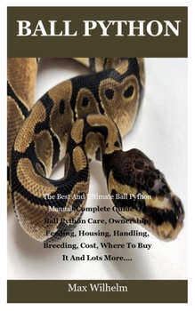 Paperback Ball Python: The Best And Ultimate Ball Python Manual, Complete Guide On Ball Python Care, Ownership, Feeding, Housing, Handling, B Book