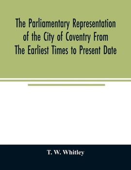 Paperback The parliamentary representation of the city of Coventry from the earliest times to present date; Being an Account of the Various Elections, Contests, Book