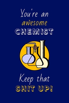 Paperback You're An Awesome Chemist Keep That Shit Up!: Chemist Gifts: Novelty Gag Notebook Gift: Lined Paper Paperback Journal Book