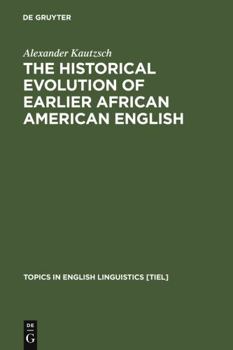 The Historical Evolution of Earlier African American English: An Empirical Comparison of Early Sources (Topics in English Linguistics, 38) - Book #38 of the Topics in English Linguistics [TiEL]