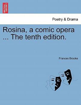 Rosina, a Comic Opera, in Two Acts, Performed at the Theatre-Royal in Covent-Garden. by Mrs. Brooke, ... Tae [sic] Thirteenth Edition.