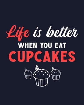 Paperback Life Is Better When You Eat Cupcakes: Cupcake Gift for People Who Love Eating Cupcakes - Funny Saying on Cover Design for Dessert Lovers - Blank Lined Book