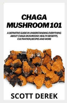Paperback Chaga Mushroom 101: A Definitive Guide In Understanding Everything About Chaga Mushroom: Health Benefits,Cultivation,Recipes And More Book