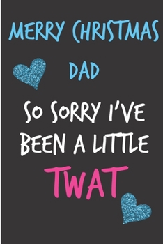 Merry Christmas Dad So Sorry I've Been A Little Twat: From Child Daughter Son Kid - Rude Naughty Christmas Notebook For Him Dad - Funny Blank Book for ... In law(Unique Alternative to a Greeting Card)